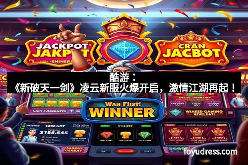 酷游：《新破天一剑》凌云新服火爆开启，激情江湖再起！